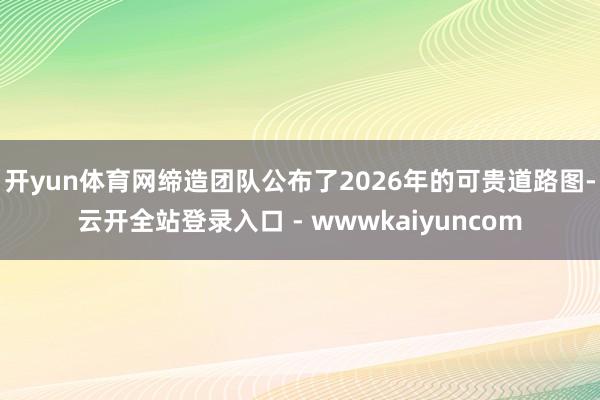 开yun体育网缔造团队公布了2026年的可贵道路图-云开全站登录入口 - wwwkaiyuncom