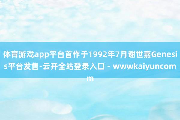 体育游戏app平台首作于1992年7月谢世嘉Genesis平台发售-云开全站登录入口 - wwwkaiyuncom