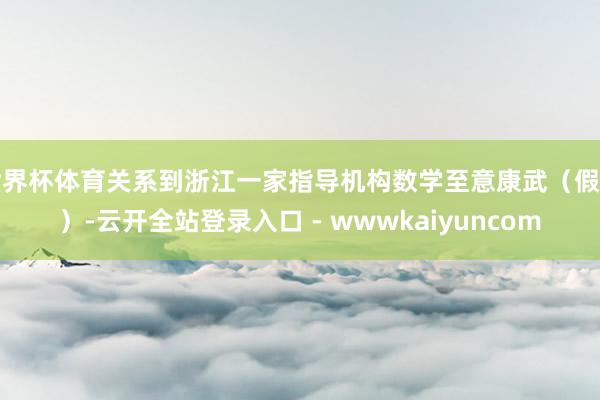 世界杯体育关系到浙江一家指导机构数学至意康武（假名）-云开全站登录入口 - wwwkaiyuncom