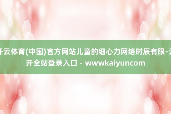 开云体育(中国)官方网站儿童的细心力网络时辰有限-云开全站登录入口 - wwwkaiyuncom