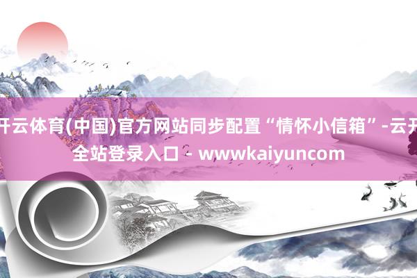 开云体育(中国)官方网站同步配置“情怀小信箱”-云开全站登录入口 - wwwkaiyuncom