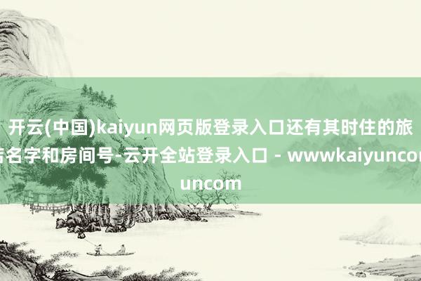 开云(中国)kaiyun网页版登录入口还有其时住的旅店名字和房间号-云开全站登录入口 - wwwkaiyuncom