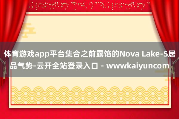 体育游戏app平台集合之前露馅的Nova Lake-S居品气势-云开全站登录入口 - wwwkaiyuncom