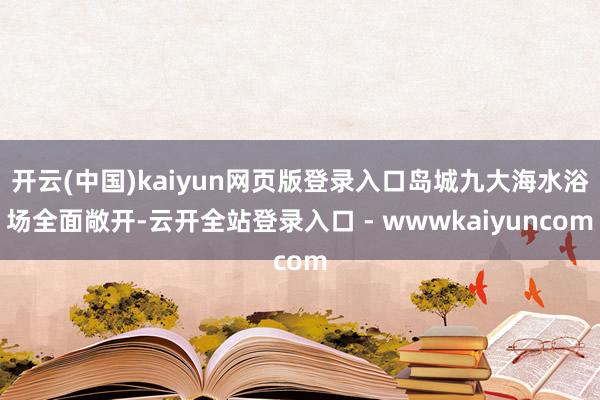 开云(中国)kaiyun网页版登录入口岛城九大海水浴场全面敞开-云开全站登录入口 - wwwkaiyuncom