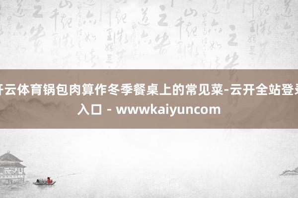 开云体育锅包肉算作冬季餐桌上的常见菜-云开全站登录入口 - wwwkaiyuncom