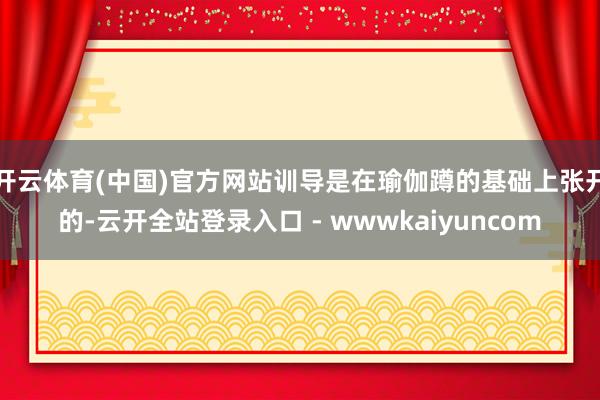 开云体育(中国)官方网站训导是在瑜伽蹲的基础上张开的-云开全站登录入口 - wwwkaiyuncom