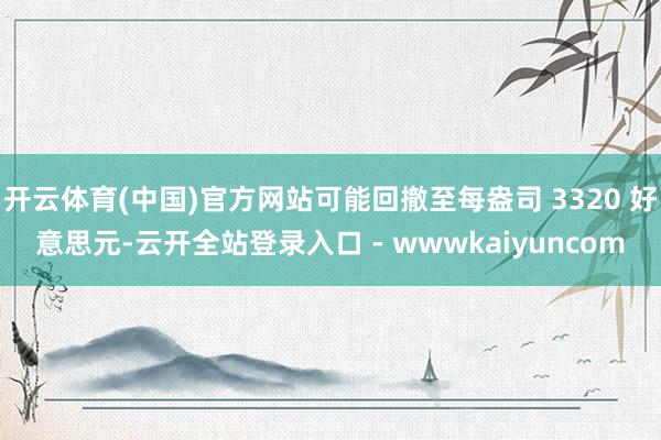 开云体育(中国)官方网站可能回撤至每盎司 3320 好意思元-云开全站登录入口 - wwwkaiyuncom