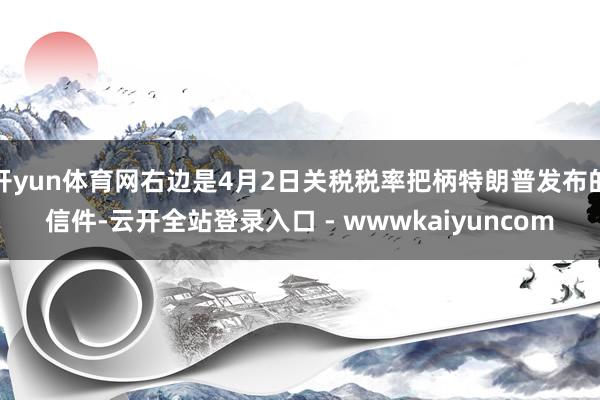 开yun体育网右边是4月2日关税税率把柄特朗普发布的信件-云开全站登录入口 - wwwkaiyuncom