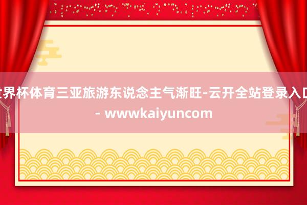 世界杯体育三亚旅游东说念主气渐旺-云开全站登录入口 - wwwkaiyuncom