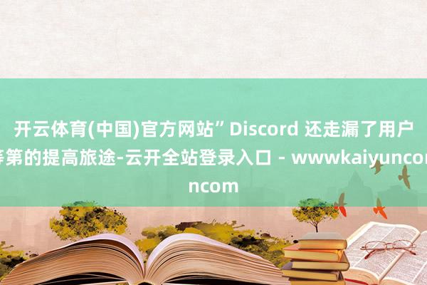 开云体育(中国)官方网站”Discord 还走漏了用户等第的提高旅途-云开全站登录入口 - wwwkaiyuncom