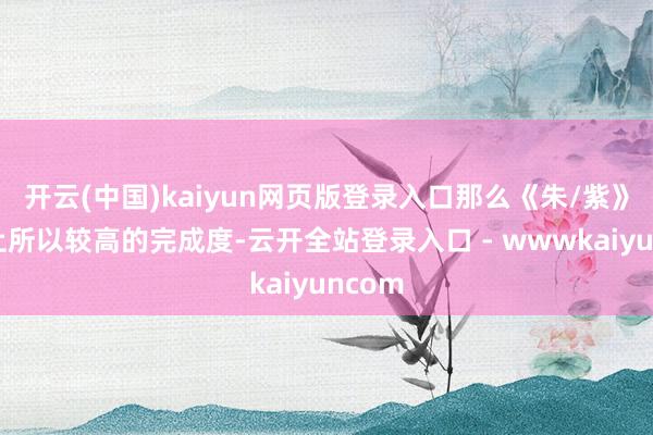 开云(中国)kaiyun网页版登录入口那么《朱/紫》算得上所以较高的完成度-云开全站登录入口 - wwwkaiyuncom