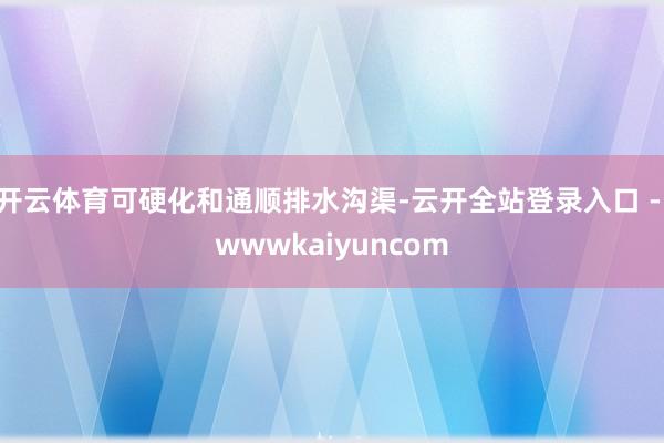 开云体育可硬化和通顺排水沟渠-云开全站登录入口 - wwwkaiyuncom