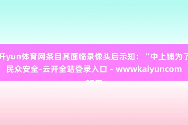 开yun体育网条目其面临录像头后示知:“中上铺为了民众安全-云开全站登录入口 - wwwkaiyuncom