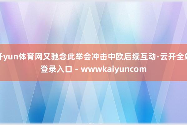 开yun体育网又驰念此举会冲击中欧后续互动-云开全站登录入口 - wwwkaiyuncom