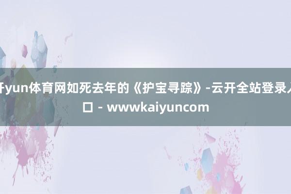 开yun体育网如死去年的《护宝寻踪》-云开全站登录入口 - wwwkaiyuncom