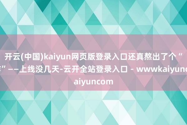 开云(中国)kaiyun网页版登录入口还真熬出了个“王炸”——上线没几天-云开全站登录入口 - wwwkaiyuncom
