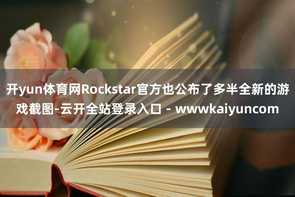 开yun体育网Rockstar官方也公布了多半全新的游戏截图-云开全站登录入口 - wwwkaiyuncom