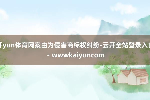 开yun体育网案由为侵害商标权纠纷-云开全站登录入口 - wwwkaiyuncom