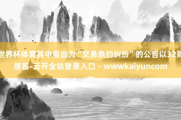 世界杯体育其中案由为“交易条约纠纷”的公告以32则居首-云开全站登录入口 - wwwkaiyuncom