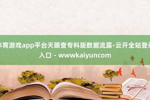 体育游戏app平台天眼查专科版数据流露-云开全站登录入口 - wwwkaiyuncom