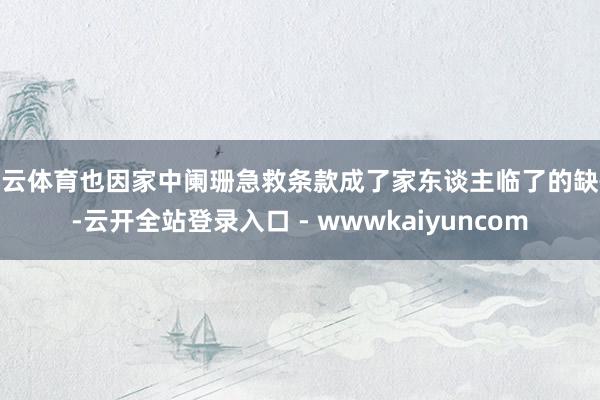 开云体育也因家中阑珊急救条款成了家东谈主临了的缺憾-云开全站登录入口 - wwwkaiyuncom