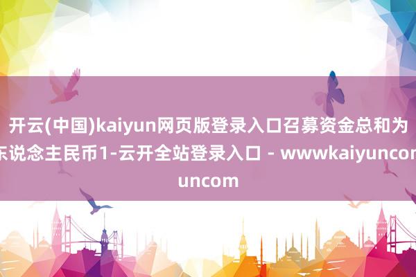 开云(中国)kaiyun网页版登录入口召募资金总和为东说念主民币1-云开全站登录入口 - wwwkaiyuncom