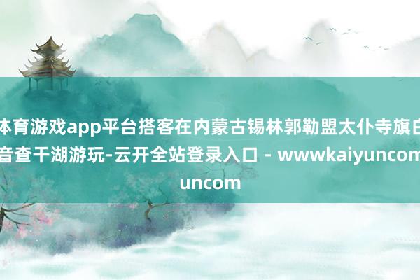 体育游戏app平台搭客在内蒙古锡林郭勒盟太仆寺旗白音查干湖游玩-云开全站登录入口 - wwwkaiyuncom