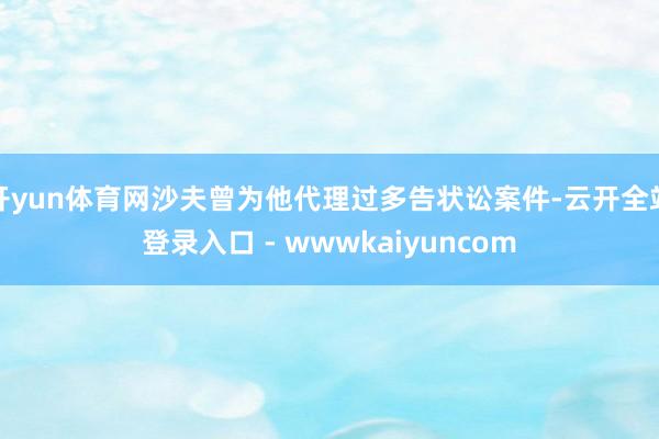 开yun体育网沙夫曾为他代理过多告状讼案件-云开全站登录入口 - wwwkaiyuncom