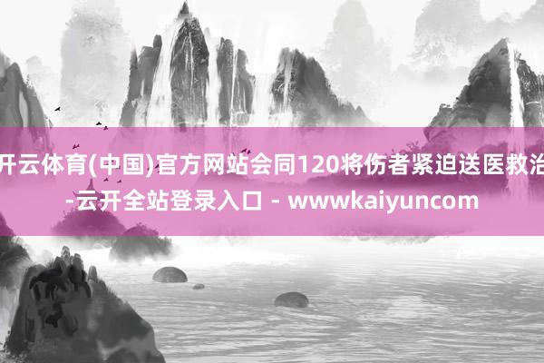 开云体育(中国)官方网站会同120将伤者紧迫送医救治-云开全站登录入口 - wwwkaiyuncom
