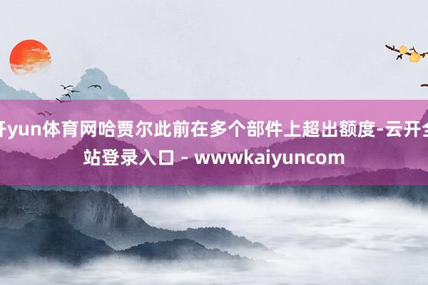 开yun体育网哈贾尔此前在多个部件上超出额度-云开全站登录入口 - wwwkaiyuncom