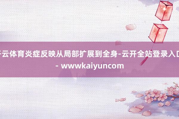 开云体育炎症反映从局部扩展到全身-云开全站登录入口 - wwwkaiyuncom