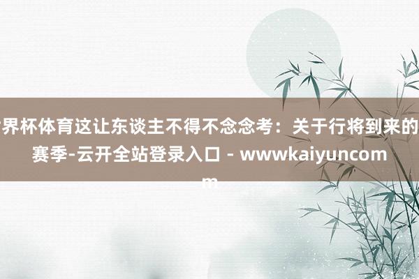 世界杯体育这让东谈主不得不念念考：关于行将到来的新赛季-云开全站登录入口 - wwwkaiyuncom