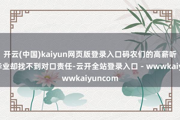 开云(中国)kaiyun网页版登录入口码农们的高薪听说碎了毕业却找不到对口责任-云开全站登录入口 - wwwkaiyuncom