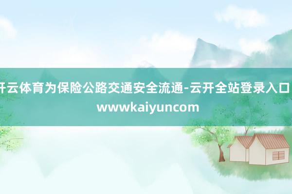 开云体育为保险公路交通安全流通-云开全站登录入口 - wwwkaiyuncom