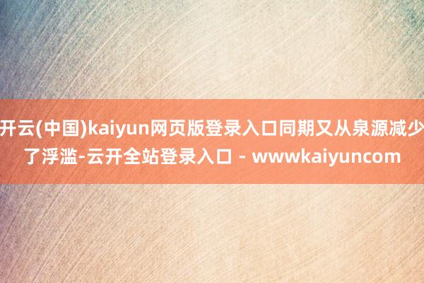 开云(中国)kaiyun网页版登录入口同期又从泉源减少了浮滥-云开全站登录入口 - wwwkaiyuncom