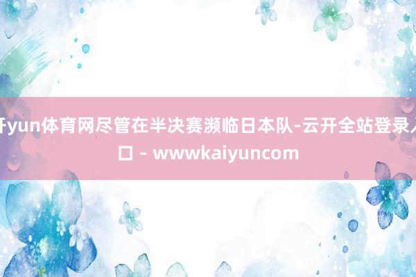 开yun体育网尽管在半决赛濒临日本队-云开全站登录入口 - wwwkaiyuncom