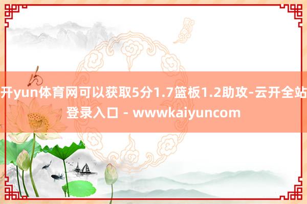开yun体育网可以获取5分1.7篮板1.2助攻-云开全站登录入口 - wwwkaiyuncom