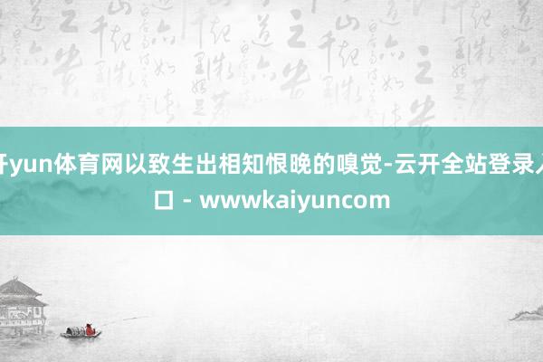 开yun体育网以致生出相知恨晚的嗅觉-云开全站登录入口 - wwwkaiyuncom