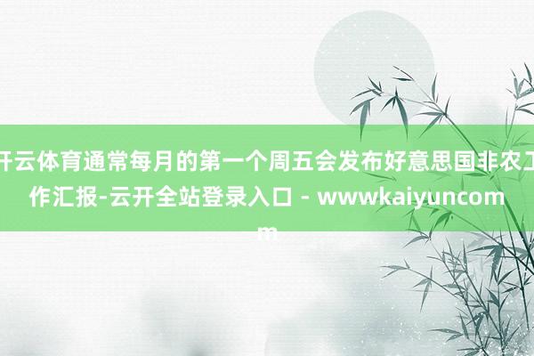 开云体育　　通常每月的第一个周五会发布好意思国非农工作汇报-云开全站登录入口 - wwwkaiyuncom