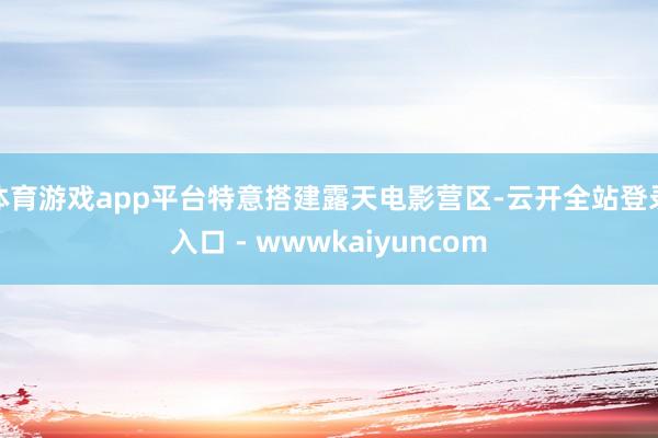 体育游戏app平台特意搭建露天电影营区-云开全站登录入口 - wwwkaiyuncom