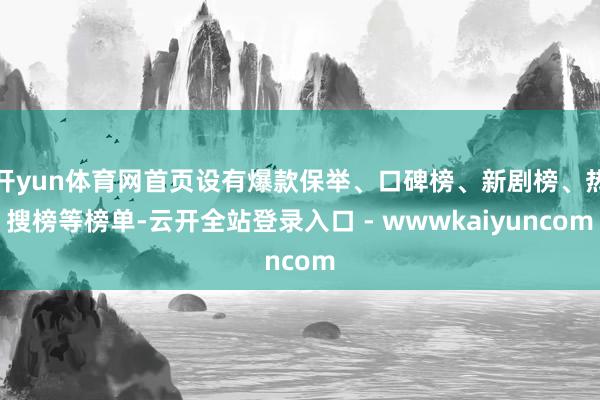 开yun体育网首页设有爆款保举、口碑榜、新剧榜、热搜榜等榜单-云开全站登录入口 - wwwkaiyuncom
