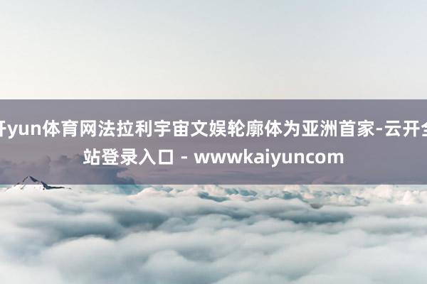开yun体育网法拉利宇宙文娱轮廓体为亚洲首家-云开全站登录入口 - wwwkaiyuncom