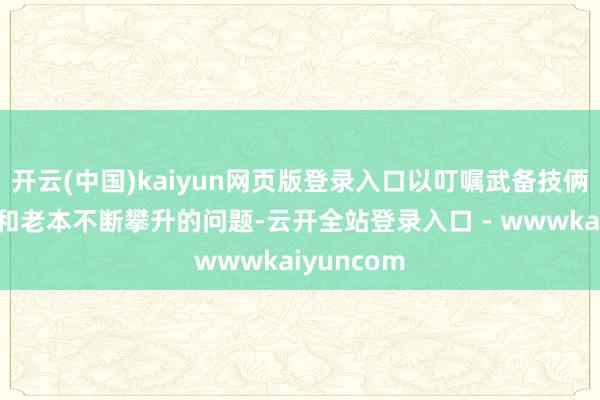 开云(中国)kaiyun网页版登录入口以叮嘱武备技俩长期延误和老本不断攀升的问题-云开全站登录入口 - wwwkaiyuncom