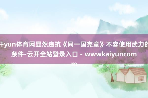 开yun体育网显然违抗《同一国宪章》不容使用武力的条件-云开全站登录入口 - wwwkaiyuncom