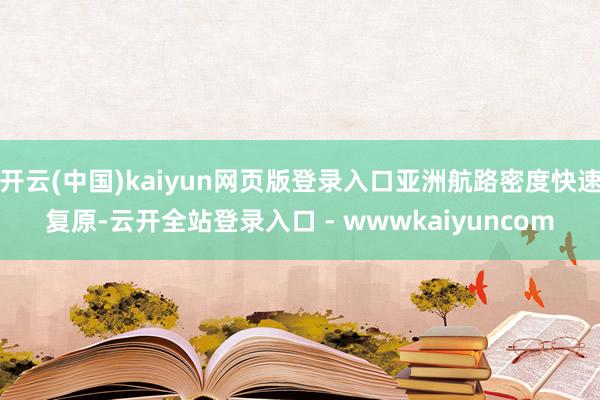 开云(中国)kaiyun网页版登录入口亚洲航路密度快速复原-云开全站登录入口 - wwwkaiyuncom