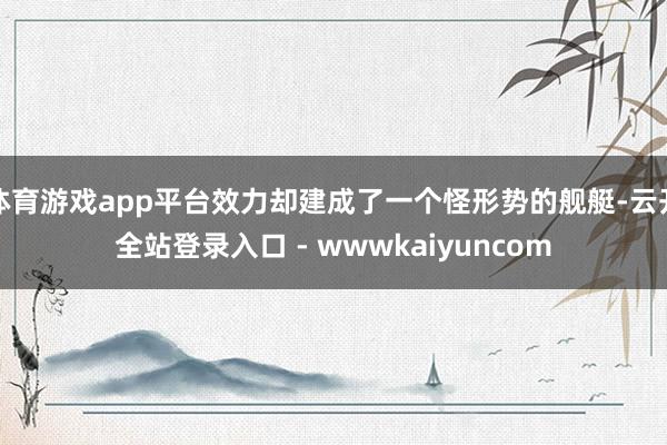 体育游戏app平台效力却建成了一个怪形势的舰艇-云开全站登录入口 - wwwkaiyuncom