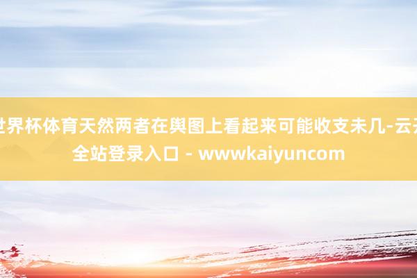 世界杯体育天然两者在舆图上看起来可能收支未几-云开全站登录入口 - wwwkaiyuncom