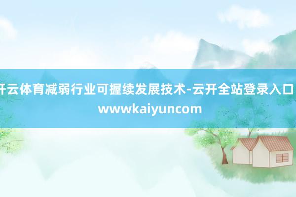 开云体育减弱行业可握续发展技术-云开全站登录入口 - wwwkaiyuncom