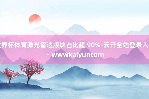 世界杯体育激光雷达版块占比超 90%-云开全站登录入口 - wwwkaiyuncom