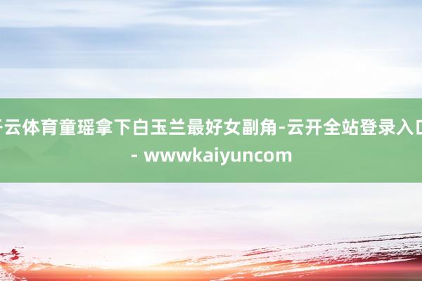 开云体育童瑶拿下白玉兰最好女副角-云开全站登录入口 - wwwkaiyuncom